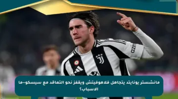مانشستر يونايتد يتجاهل فلاهوفيتش ويقفز نحو التعاقد مع سيسكو—ما الأسباب؟